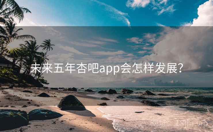 未来五年杏吧app会怎样发展？  第2张