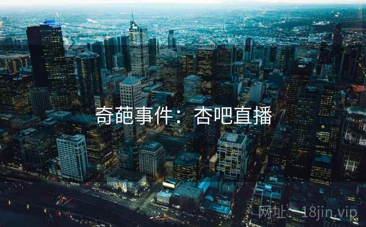 奇葩事件：杏吧直播