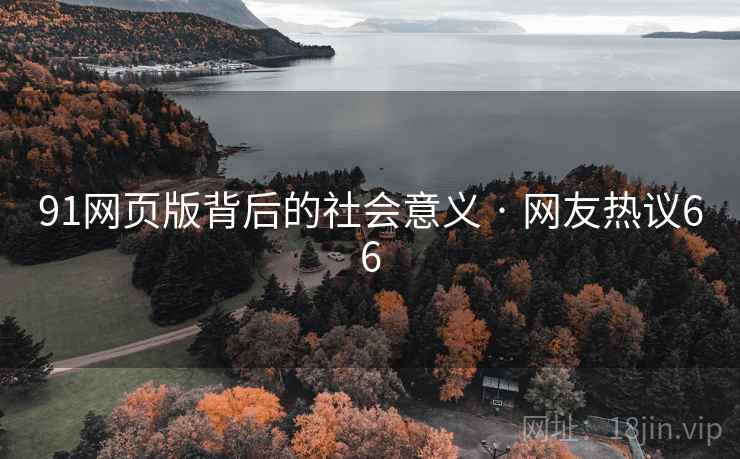 91网页版背后的社会意义 · 网友热议66