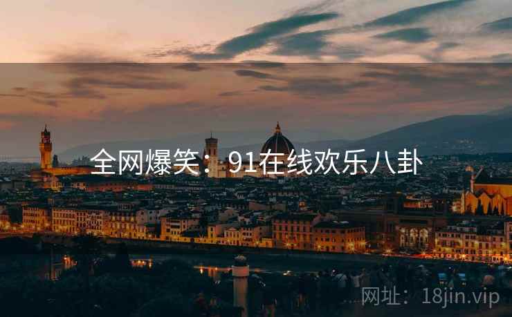 全网爆笑：91在线欢乐八卦  第1张