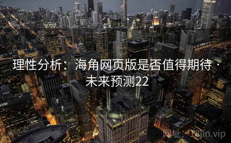理性分析：海角网页版是否值得期待 · 未来预测22