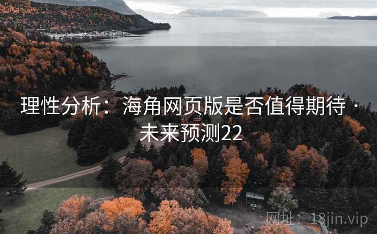 理性分析：海角网页版是否值得期待 · 未来预测22