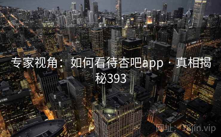 专家视角：如何看待杏吧app · 真相揭秘393