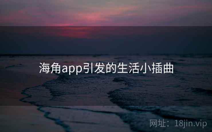海角app引发的生活小插曲
