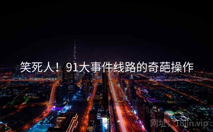 笑死人！91大事件线路的奇葩操作