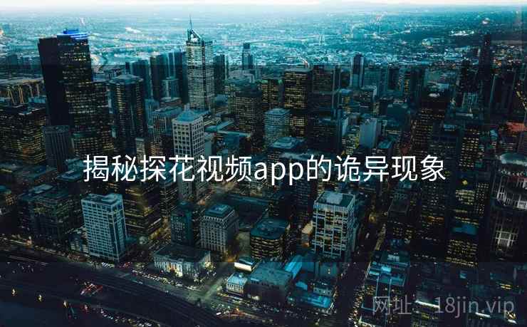 揭秘探花视频app的诡异现象