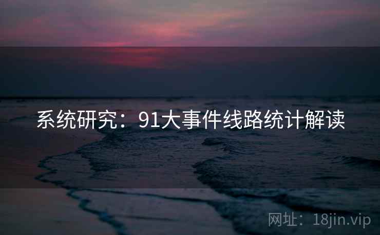 系统研究：91大事件线路统计解读