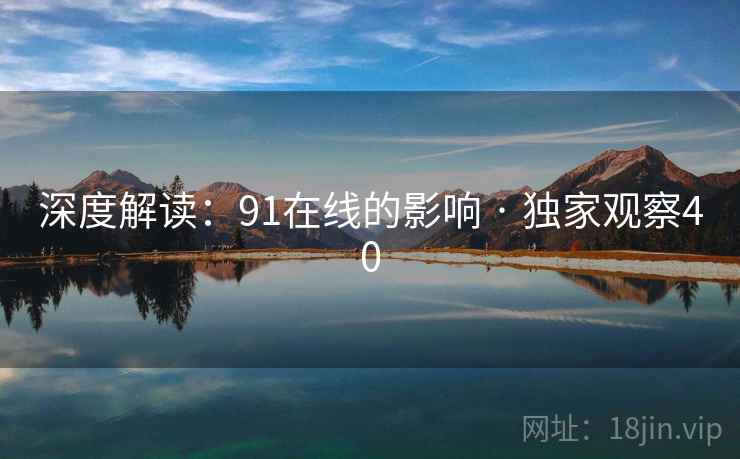 深度解读：91在线的影响 · 独家观察40