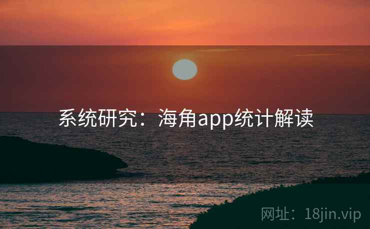系统研究：海角app统计解读